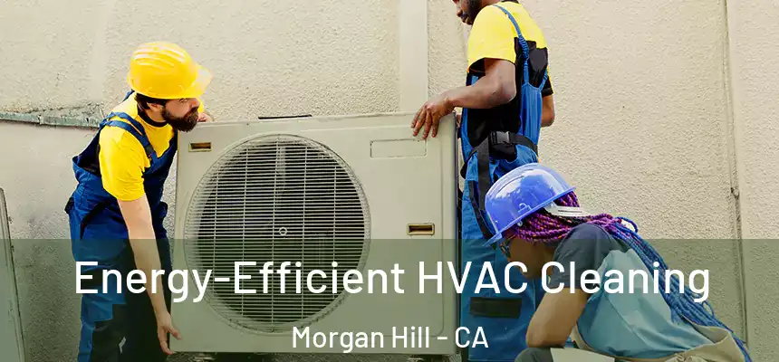  Energy-Efficient HVAC Cleaning Morgan Hill - CA