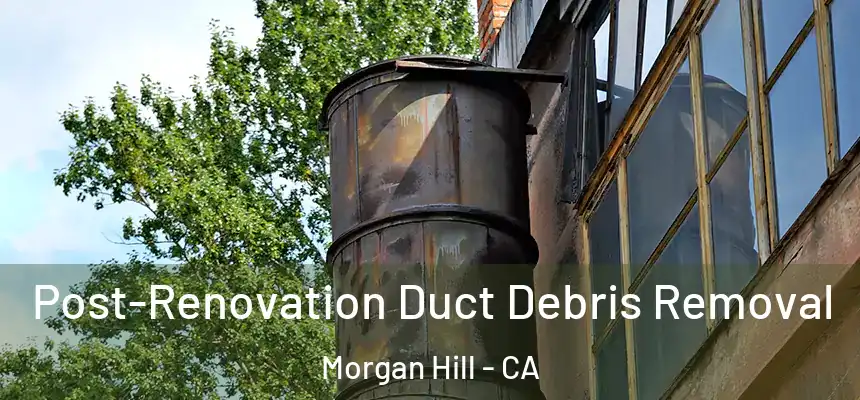  Post-Renovation Duct Debris Removal Morgan Hill - CA